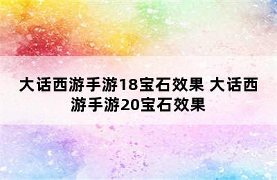 大话西游手游18宝石效果 大话西游手游20宝石效果